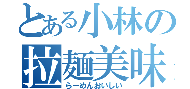 とある小林の拉麺美味（らーめんおいしい）