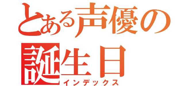 とある声優の誕生日（インデックス）