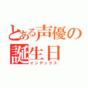 とある声優の誕生日（インデックス）