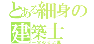 とある細身の建築士（一宮のそよ風）