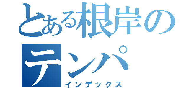 とある根岸のテンパ（インデックス）