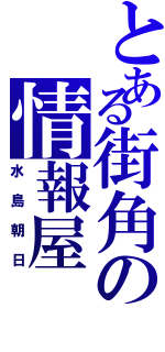 とある街角の情報屋（水島朝日）