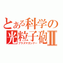 とある科学の光粒子砲Ⅱ（プラズマガンナー）