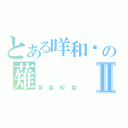 とある咩和謊の薙Ⅱ（漂雲咬殺）