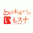 とある未成年オタのいもスナ（ｃｏｄ限定）