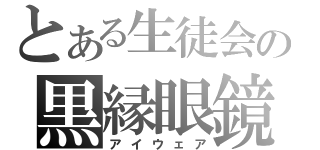 とある生徒会の黒縁眼鏡（アイウェア）