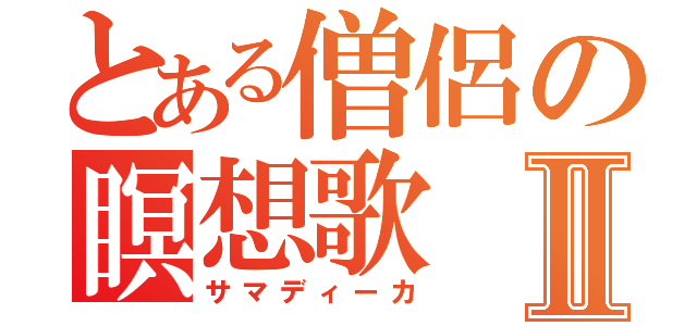 とある僧侶の瞑想歌Ⅱ（サマディーカ）