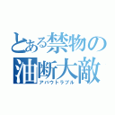 とある禁物の油断大敵（アバウトラブル）