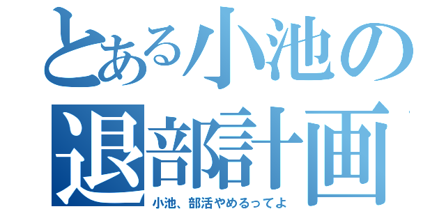 とある小池の退部計画（小池、部活やめるってよ）