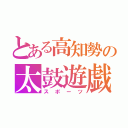 とある高知勢の太鼓遊戯（スポーツ）