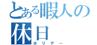 とある暇人の休日（ホリデー）