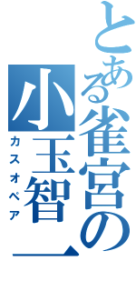 とある雀宮の小玉智一（カスオペア）