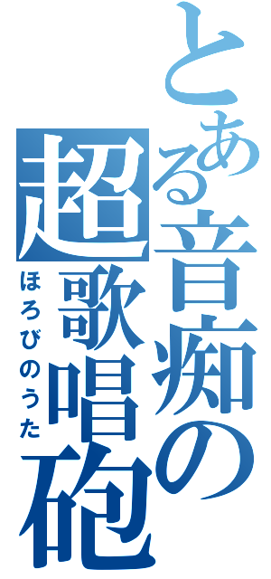 とある音痴の超歌唱砲（ほろびのうた）