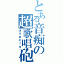 とある音痴の超歌唱砲（ほろびのうた）