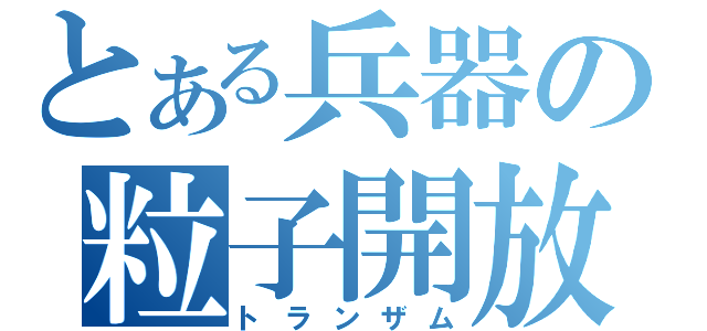 とある兵器の粒子開放（トランザム）