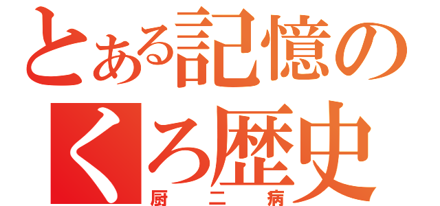 とある記憶のくろ歴史（厨二病）