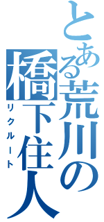 とある荒川の橋下住人（リクルート）