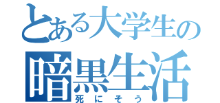 とある大学生の暗黒生活（死にそう）