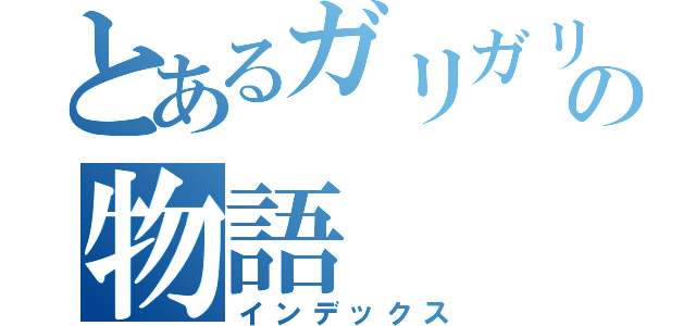 とあるガリガリ男の物語（インデックス）