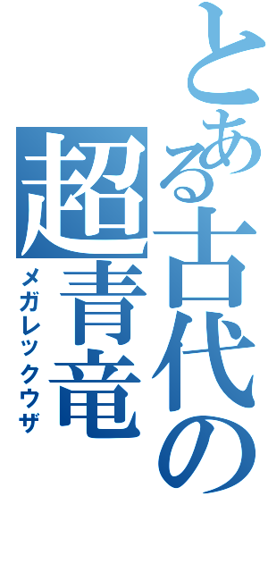 とある古代の超青竜（メガレックウザ）