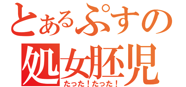 とあるぷすの処女胚児（たった！たった！）