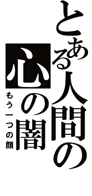 とある人間の心の闇（もう一つの顔）