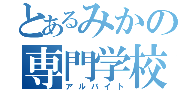 とあるみかの専門学校（アルバイト）