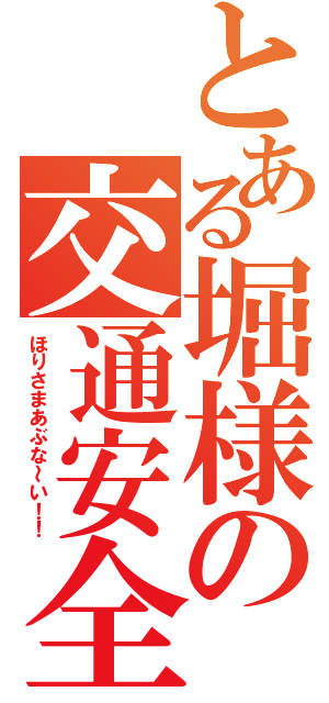 とある堀様の交通安全（ほりさまあぶな～い！！）