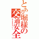 とある堀様の交通安全（ほりさまあぶな～い！！）