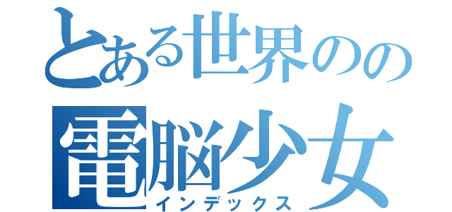 とある世界のの電脳少女（インデックス）