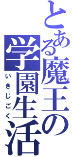 とある魔王の学園生活（いきじごく）