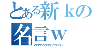 とある新ｋの名言ｗ（アサダサンアサダサンアサダサン）