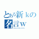 とある新ｋの名言ｗ（アサダサンアサダサンアサダサン）