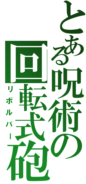 とある呪術の回転式砲（リボルバー）