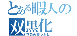 とある暇人の双黒化（花乃の暇つぶし）