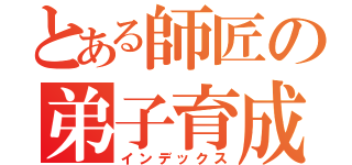 とある師匠の弟子育成（インデックス）