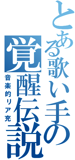 とある歌い手の覚醒伝説（音楽的リア充）