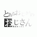 とあるおじさんのおじさん（死ねおっさん）