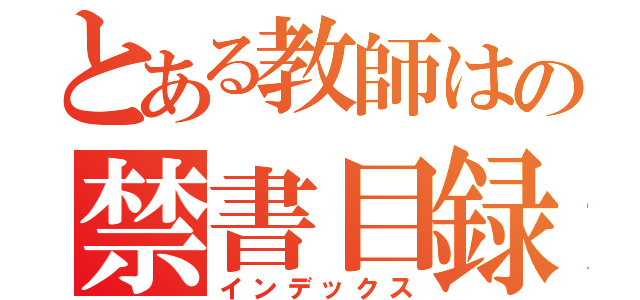 とある教師はの禁書目録（インデックス）