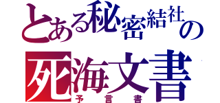 とある秘密結社の死海文書（予言書）