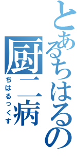 とあるちはるの厨二病Ⅱ（ちはるっくす）