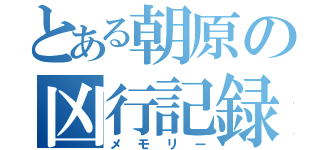 とある朝原の凶行記録（メモリー）