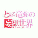 とある竜弥の妄想世界（ドリームワールド）