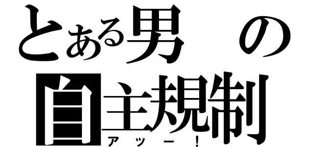 とある男の自主規制（アッー！）