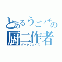 とあるうごメモの厨二作者（ダークフェイス）