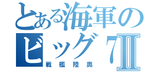 とある海軍のビッグ７Ⅱ（戦艦陸奥）