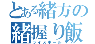 とある緒方の緒握り飯（ライスボール）