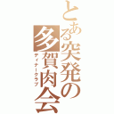 とある突発の多賀肉会（ディナークラブ）