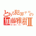 とある犯罪テロリストの加藤雅樹Ⅱ（北鮮 韓国マン 荒らし）