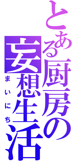 とある厨房の妄想生活（まいにち）